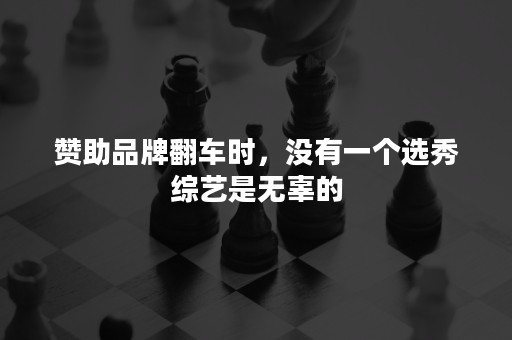 赞助品牌翻车时，没有一个选秀综艺是无辜的