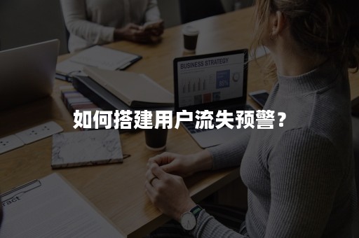 如何搭建用户流失预警？