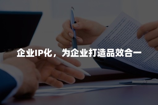 企业IP化，为企业打造品效合一