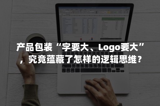 产品包装“字要大、Logo要大”，究竟蕴藏了怎样的逻辑思维？