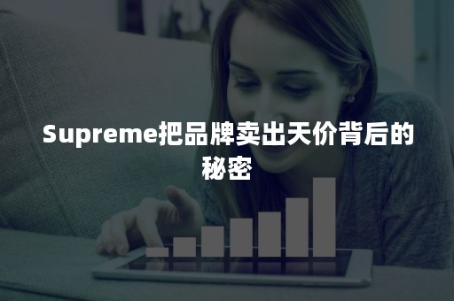 Supreme把品牌卖出天价背后的秘密