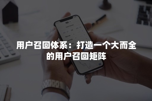 用户召回体系：打造一个大而全的用户召回矩阵