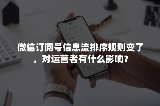 微信订阅号信息流排序规则变了，对运营者有什么影响？