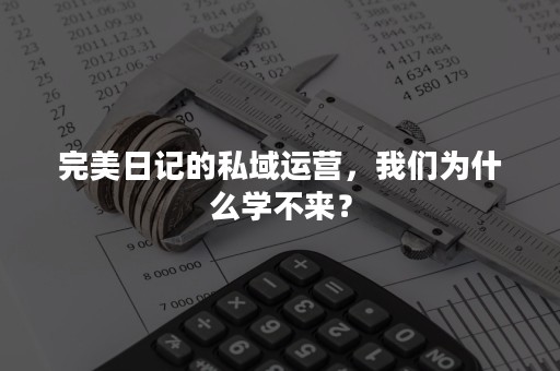 完美日记的私域运营，我们为什么学不来？