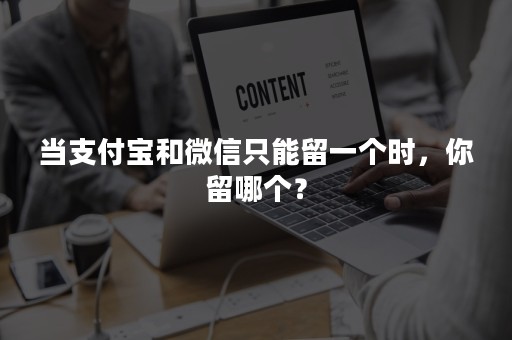 当支付宝和微信只能留一个时，你留哪个？