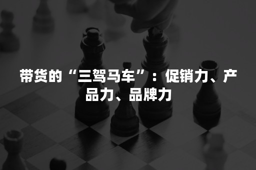 带货的“三驾马车”：促销力、产品力、品牌力