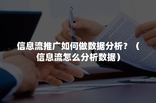 信息流推广如何做数据分析？（信息流怎么分析数据）