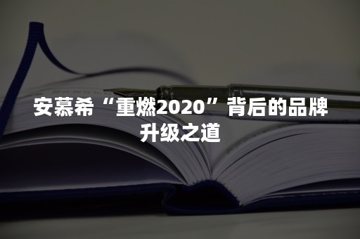 安慕希“重燃2020”背后的品牌升级之道