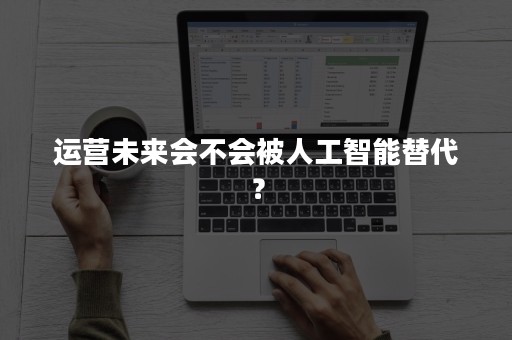 运营未来会不会被人工智能替代？