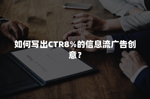 如何写出CTR8%的信息流广告创意？