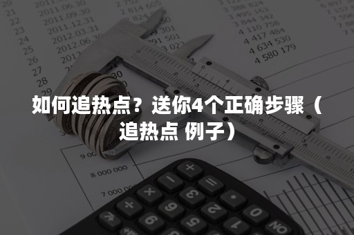 如何追热点？送你4个正确步骤（追热点 例子）