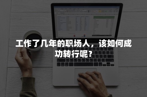 工作了几年的职场人，该如何成功转行呢？