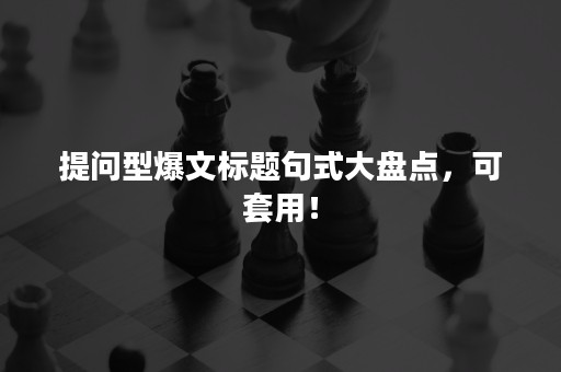 提问型爆文标题句式大盘点，可套用！