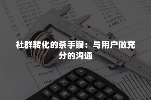 社群转化的杀手锏：与用户做充分的沟通