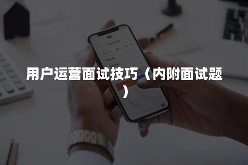 用户运营面试技巧（内附面试题）