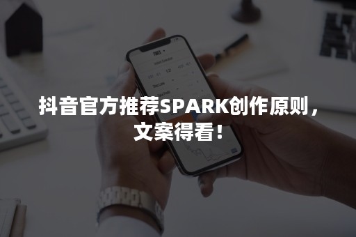 抖音官方推荐SPARK创作原则，文案得看！