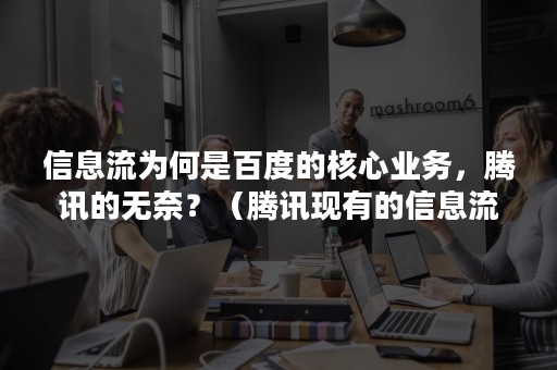 信息流为何是百度的核心业务，腾讯的无奈？（腾讯现有的信息流）
