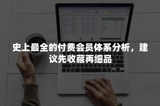 史上最全的付费会员体系分析，建议先收藏再细品