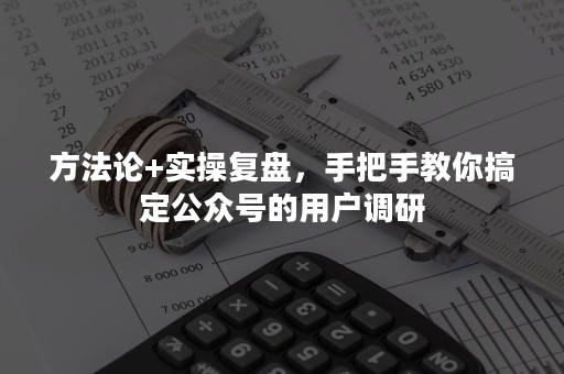 方法论+实操复盘，手把手教你搞定公众号的用户调研