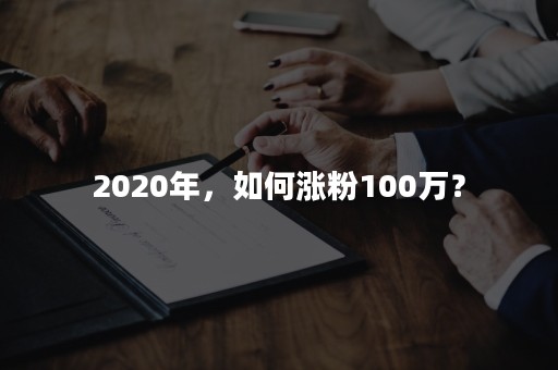 2020年，如何涨粉100万？