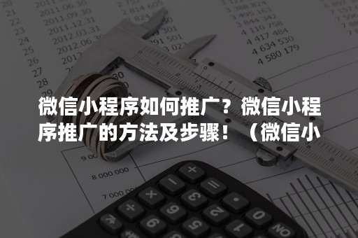 微信小程序如何推广？微信小程序推广的方法及步骤！（微信小程序如何做推广）
