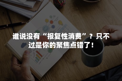 谁说没有“报复性消费”？只不过是你的聚焦点错了！