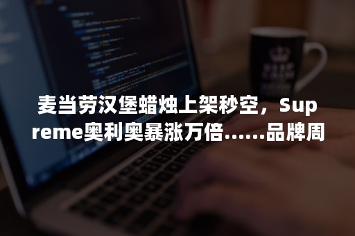 麦当劳汉堡蜡烛上架秒空，Supreme奥利奥暴涨万倍……品牌周边凭什么这么火？