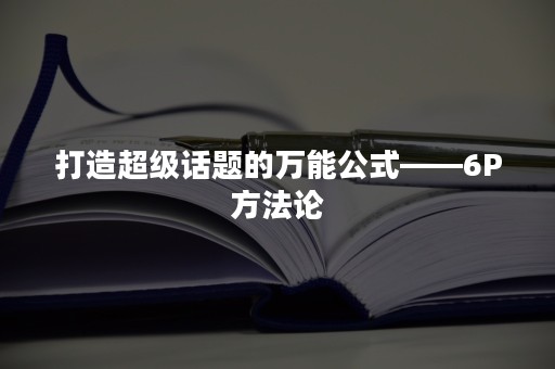 打造超级话题的万能公式——6P方法论