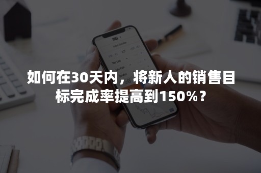 如何在30天内，将新人的销售目标完成率提高到150%？