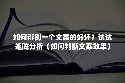 如何辨别一个文案的好坏？试试矩阵分析（如何判断文案效果）