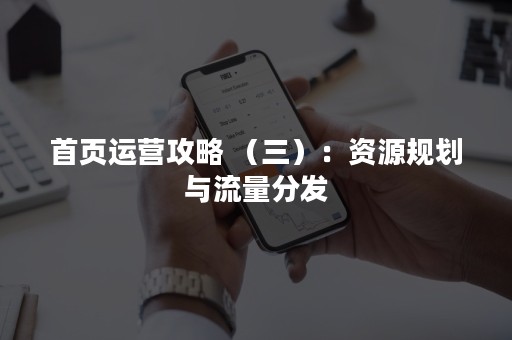 首页运营攻略 （三）：资源规划与流量分发