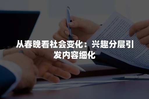 从春晚看社会变化：兴趣分层引发内容细化