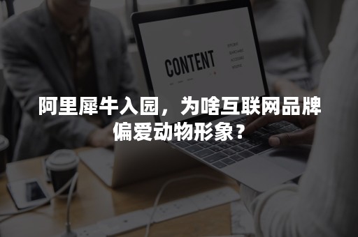 阿里犀牛入园，为啥互联网品牌偏爱动物形象？