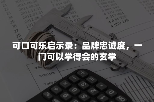 可口可乐启示录：品牌忠诚度，一门可以学得会的玄学