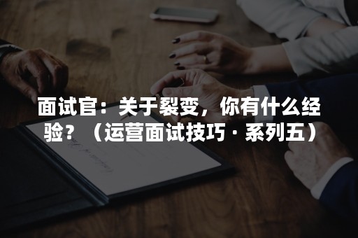 面试官：关于裂变，你有什么经验？（运营面试技巧 · 系列五）