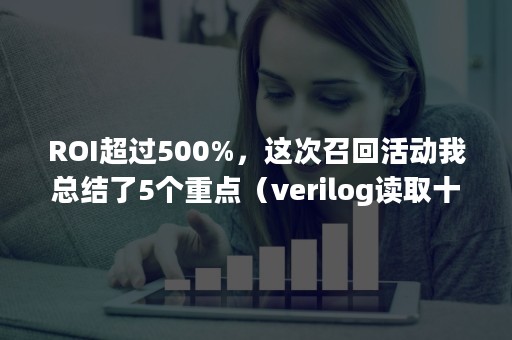 ROI超过500%，这次召回活动我总结了5个重点（verilog读取十进制txt文件）