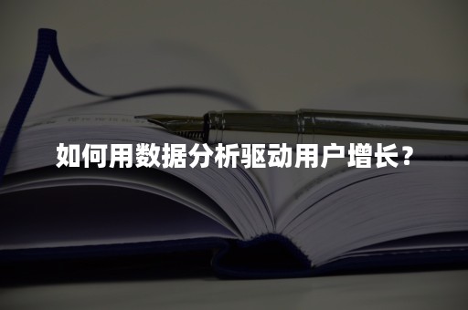 如何用数据分析驱动用户增长？