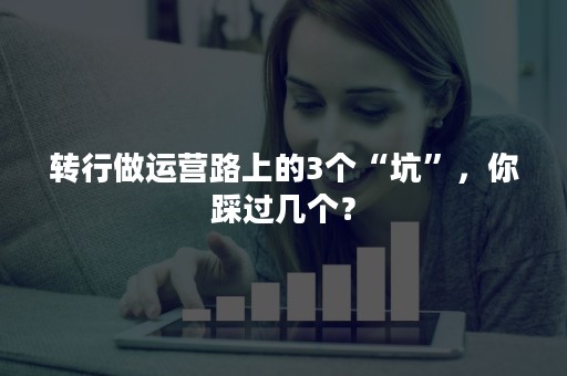 转行做运营路上的3个“坑”，你踩过几个？