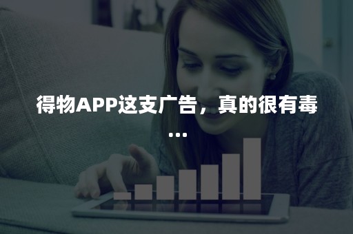 得物APP这支广告，真的很有毒…