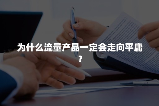 为什么流量产品一定会走向平庸？