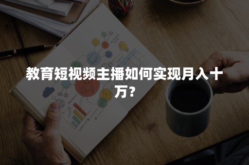 教育短视频主播如何实现月入十万？