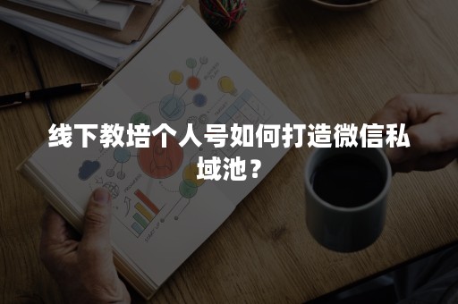 线下教培个人号如何打造微信私域池？