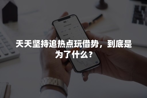 天天坚持追热点玩借势，到底是为了什么？