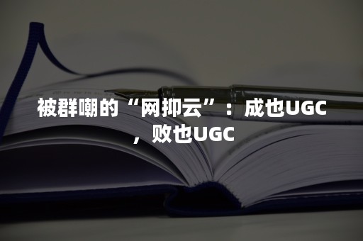 被群嘲的“网抑云”：成也UGC，败也UGC