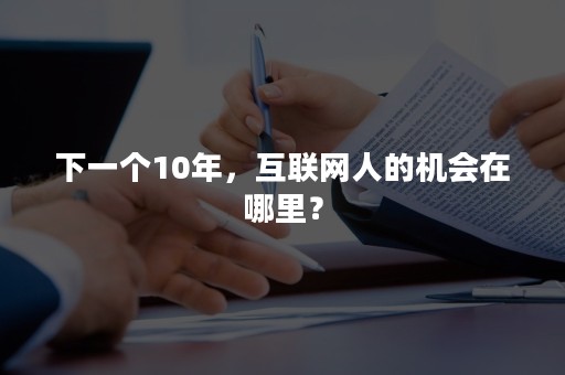 下一个10年，互联网人的机会在哪里？