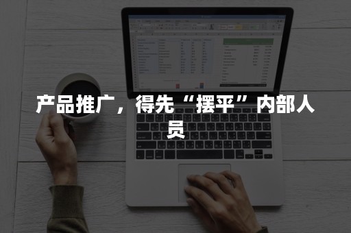 产品推广，得先“摆平”内部人员