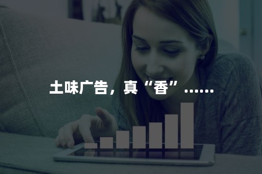土味广告，真“香”……