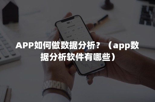 APP如何做数据分析？（app数据分析软件有哪些）