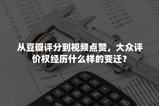 从豆瓣评分到视频点赞，大众评价权经历什么样的变迁？