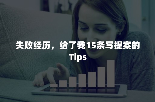 失败经历，给了我15条写提案的Tips